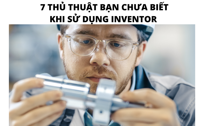 7 thủ thuật có thể bạn chưa biết khi sử dụng Inventor?